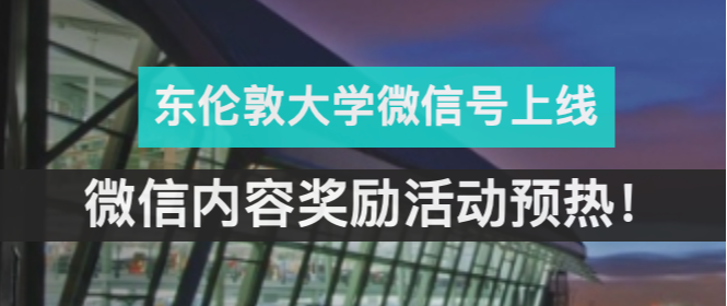 马尔文国际 | UEL东伦敦大学公众号上线！关注参与微信内容奖励活动！