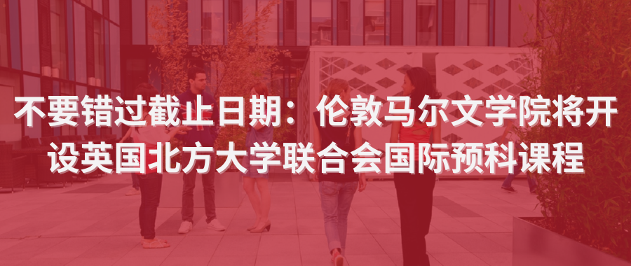 不要错过截止日期：伦敦马尔文学院将开设英国北方大学联合会国际预科课程